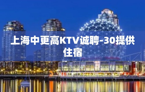 上海中更高KTV诚聘-30提供住宿