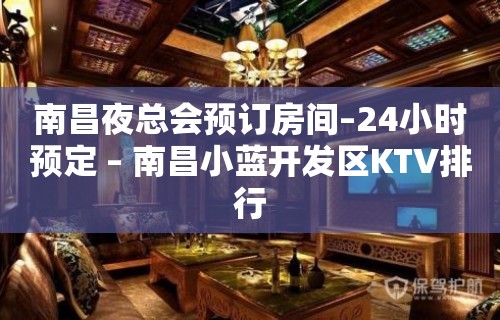 南昌夜总会预订房间–24小时预定 – 南昌小蓝开发区KTV排行