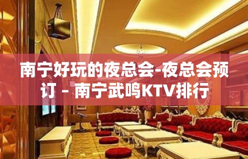 南宁好玩的夜总会-夜总会预订 – 南宁武鸣KTV排行