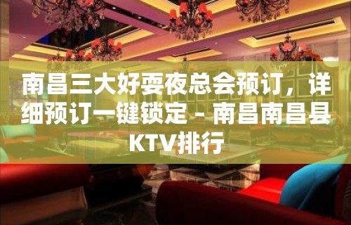 南昌三大好耍夜总会预订，详细预订一键锁定 – 南昌南昌县KTV排行