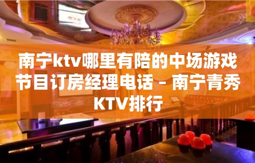 南宁ktv哪里有陪的中场游戏节目订房经理电话 – 南宁青秀KTV排行