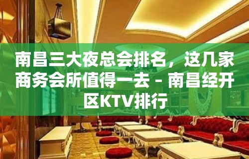 南昌三大夜总会排名，这几家商务会所值得一去 – 南昌经开区KTV排行