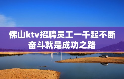 佛山ktv招聘员工一千起不断奋斗就是成功之路