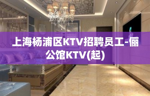 上海杨浦区KTV招聘员工-俪公馆KTV(起)