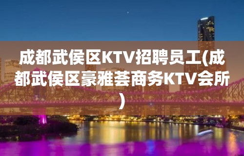 成都武侯区KTV招聘员工(成都武侯区豪雅荟商务KTV会所)