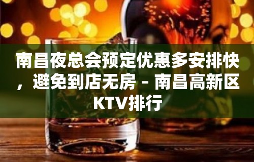 南昌夜总会预定优惠多安排快，避免到店无房 – 南昌高新区KTV排行