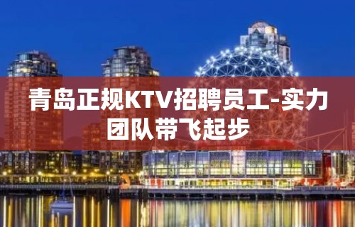 青岛正规KTV招聘员工-实力团队带飞起步