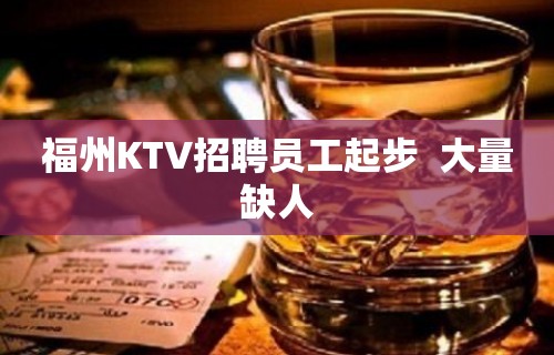 福州KTV招聘员工起步  大量缺人