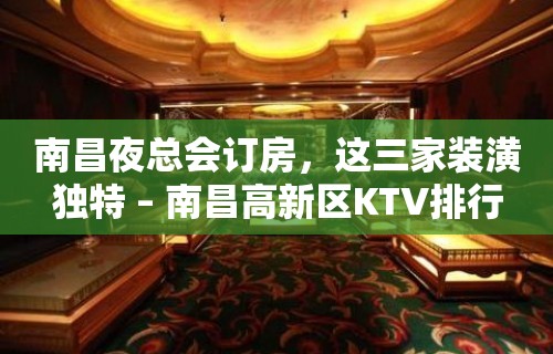 南昌夜总会订房，这三家装潢独特 – 南昌高新区KTV排行