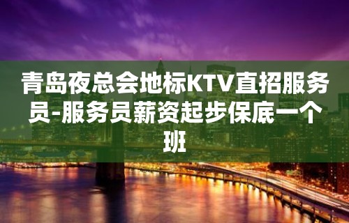 青岛夜总会地标KTV直招服务员-服务员薪资起步保底一个班