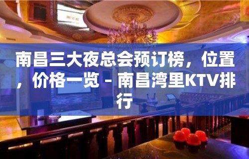 南昌三大夜总会预订榜，位置，价格一览 – 南昌湾里KTV排行