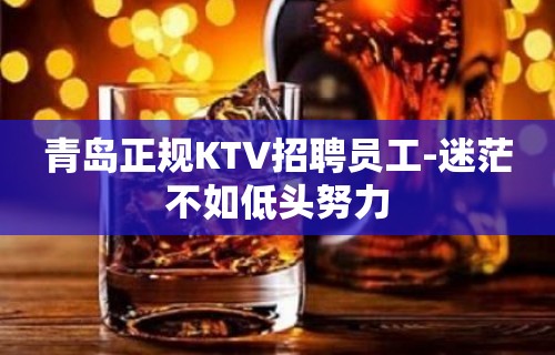 青岛正规KTV招聘员工-迷茫不如低头努力