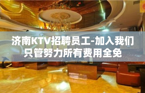 济南KTV招聘员工-加入我们只管努力所有费用全免