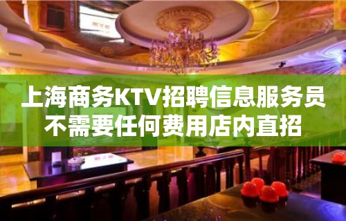 上海商务KTV招聘信息服务员不需要任何费用店内直招