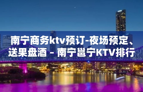 南宁商务ktv预订-夜场预定、送果盘酒 – 南宁邕宁KTV排行