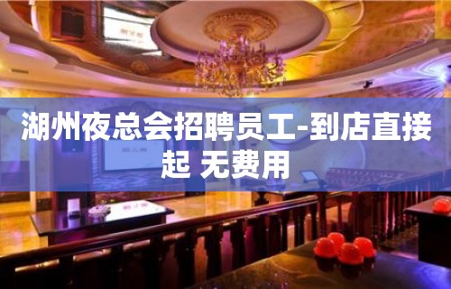 湖州夜总会招聘员工-到店直接起 无费用