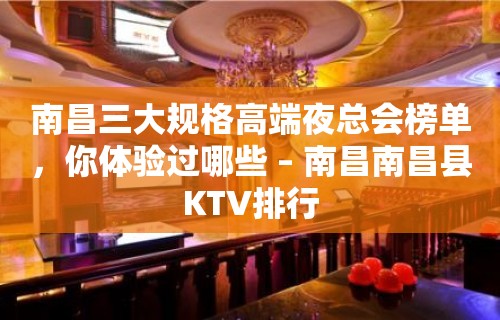 南昌三大规格高端夜总会榜单，你体验过哪些 – 南昌南昌县KTV排行