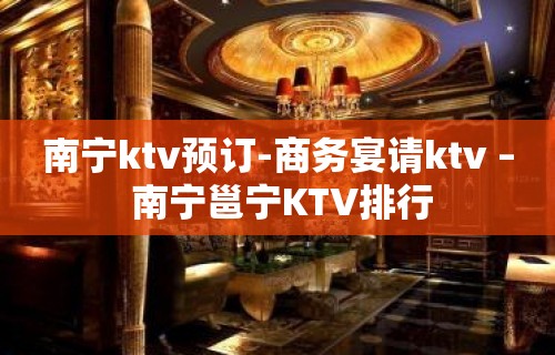 南宁ktv预订-商务宴请ktv – 南宁邕宁KTV排行