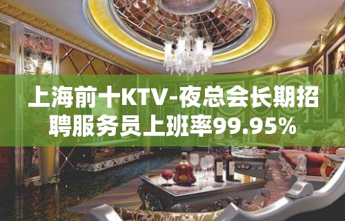 上海前十KTV-夜总会长期招聘服务员上班率99.95%