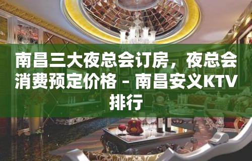 南昌三大夜总会订房，夜总会消费预定价格 – 南昌安义KTV排行