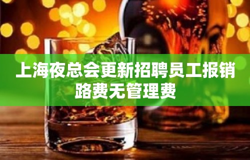 上海夜总会更新招聘员工报销路费无管理费