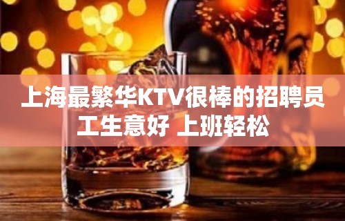 上海最繁华KTV很棒的招聘员工生意好 上班轻松