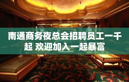 南通商务夜总会招聘员工一千起 欢迎加入一起暴富