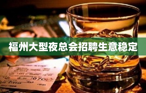 福州大型夜总会招聘生意稳定