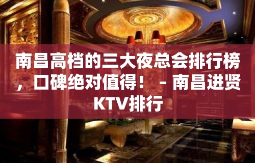 南昌高档的三大夜总会排行榜，口碑绝对值得！ – 南昌进贤KTV排行