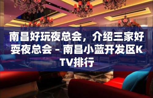 南昌好玩夜总会，介绍三家好耍夜总会 – 南昌小蓝开发区KTV排行