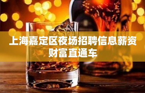 上海嘉定区夜场招聘信息薪资财富直通车