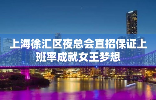 上海徐汇区夜总会直招保证上班率成就女王梦想