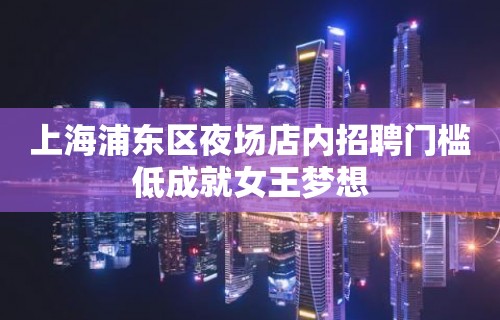 上海浦东区夜场店内招聘门槛低成就女王梦想