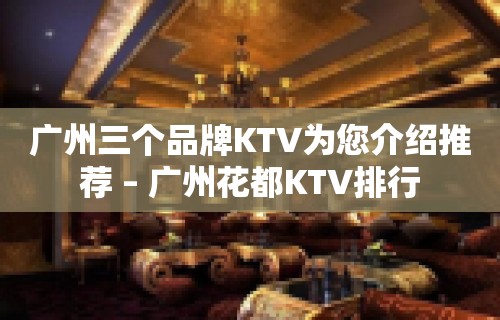 广州三个品牌KTV为您介绍推荐 – 广州花都KTV排行