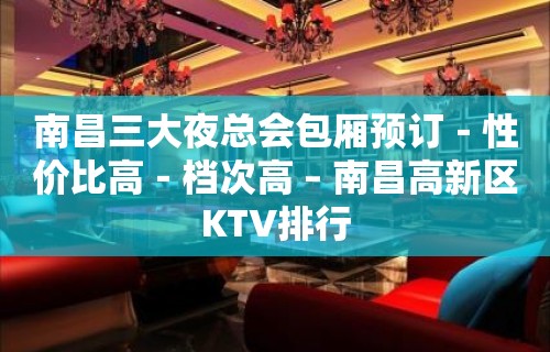 南昌三大夜总会包厢预订－性价比高－档次高 – 南昌高新区KTV排行