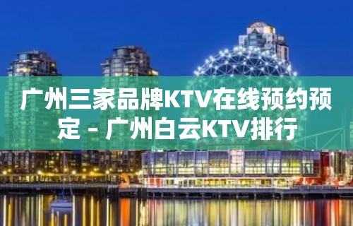 广州三家品牌KTV在线预约预定 – 广州白云KTV排行