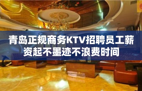 青岛正规商务KTV招聘员工薪资起不墨迹不浪费时间