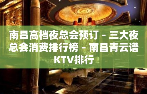 南昌高档夜总会预订－三大夜总会消费排行榜 – 南昌青云谱KTV排行