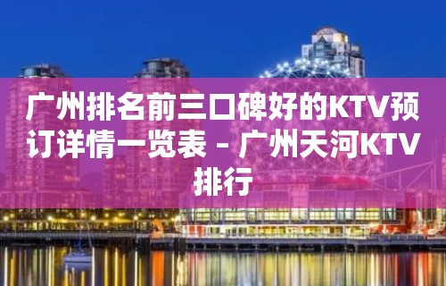 广州排名前三口碑好的KTV预订详情一览表 – 广州天河KTV排行