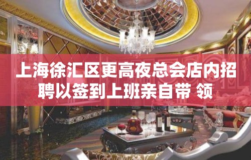 上海徐汇区更高夜总会店内招聘以签到上班亲自带 领