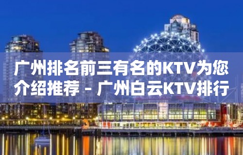 广州排名前三有名的KTV为您介绍推荐 – 广州白云KTV排行