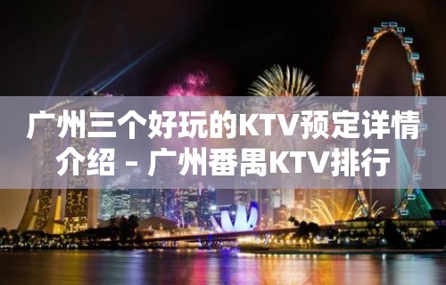 广州三个好玩的KTV预定详情介绍 – 广州番禺KTV排行