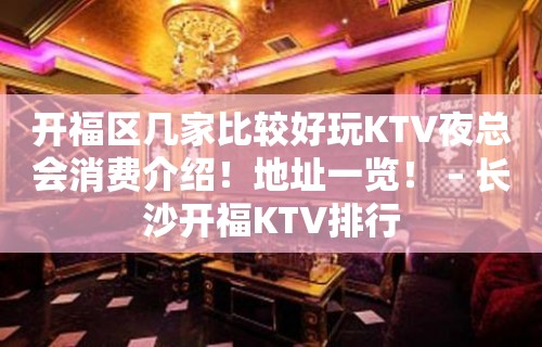 开福区几家比较好玩KTV夜总会消费介绍！地址一览！ – 长沙开福KTV排行