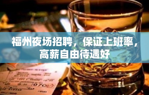 福州夜场招聘，保证上班率，高薪自由待遇好