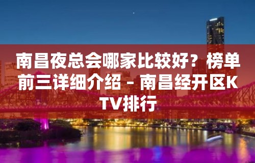 南昌夜总会哪家比较好？榜单前三详细介绍 – 南昌经开区KTV排行