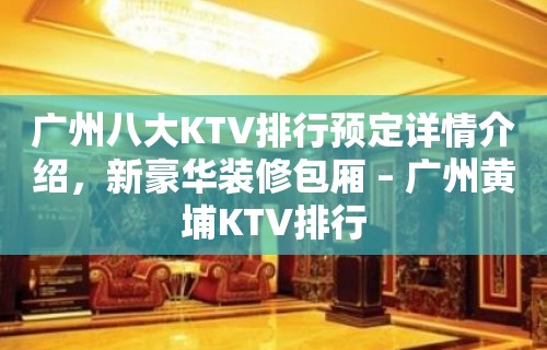 广州八大KTV排行预定详情介绍，新豪华装修包厢 – 广州黄埔KTV排行