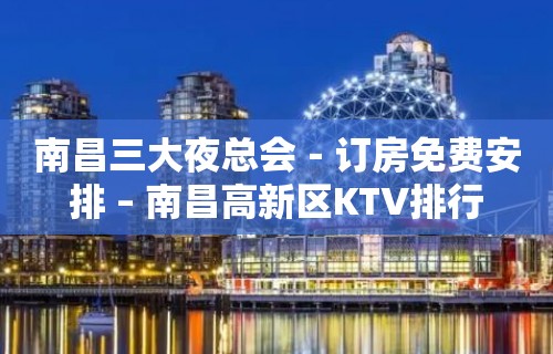 南昌三大夜总会－订房免费安排 – 南昌高新区KTV排行