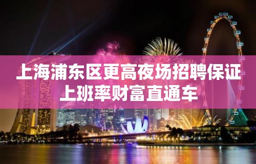 上海浦东区更高夜场招聘保证上班率财富直通车