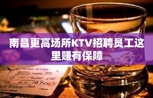 南昌更高场所KTV招聘员工这里赚有保障