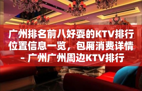 广州排名前八好耍的KTV排行位置信息一览，包厢消费详情 – 广州广州周边KTV排行